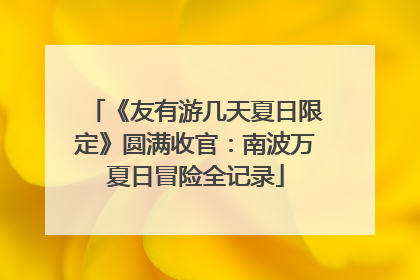 《友有游几天夏日限定》圆满收官：南波万夏日冒险全记录