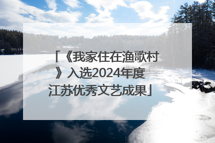 《我家住在渔歌村》入选2024年度江苏优秀文艺成果