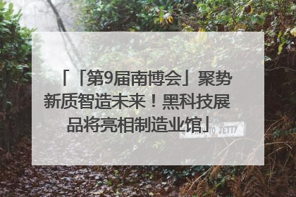 「第9届南博会」聚势新质智造未来！黑科技展品将亮相制造业馆