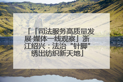 「司法服务高质量发展·媒体一线观察」浙江绍兴：法治“针脚”绣出纺织新天地