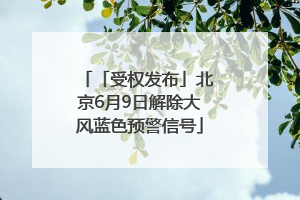 「受权发布」北京6月9日解除大风蓝色预警信号