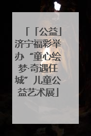 「公益」济宁福彩举办“童心绘梦·奇遇任城”儿童公益艺术展