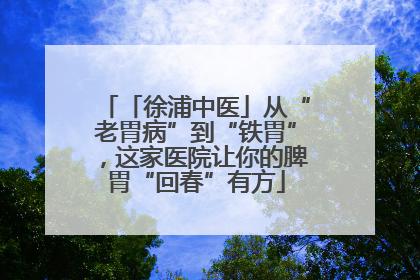 「徐浦中医」从“老胃病”到“铁胃”，这家医院让你的脾胃“回春”有方