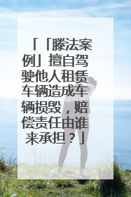 「滕法案例」擅自驾驶他人租赁车辆造成车辆损毁，赔偿责任由谁来承担？