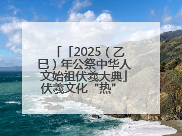 「2025（乙巳）年公祭中华人文始祖伏羲大典」伏羲文化“热” 天水文旅“火”