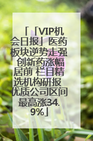 「VIP机会日报」医药板块逆势走强 创新药涨幅居前 栏目精选机构研报 优质公司区间最高涨34.9%