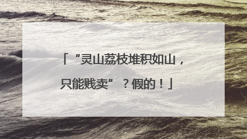 “灵山荔枝堆积如山，只能贱卖”？假的！
