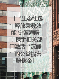 “生态红包”释放乘数效能 宁波海曙：携手相关部门激活“沉睡”的公益损害赔偿金