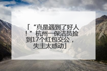“真是遇到了好人！”杭州一保洁员捡到17个红包交公，失主太感动