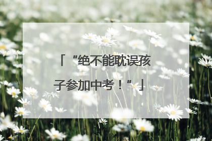 “绝不能耽误孩子参加中考！”