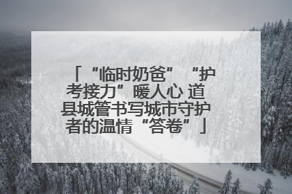 “临时奶爸”“护考接力”暖人心 道县城管书写城市守护者的温情“答卷”