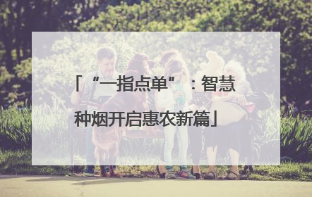 “一指点单”：智慧种烟开启惠农新篇