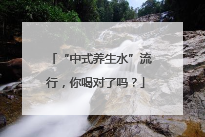 “中式养生水”流行，你喝对了吗？