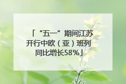 “五一”期间江苏开行中欧（亚）班列同比增长58％