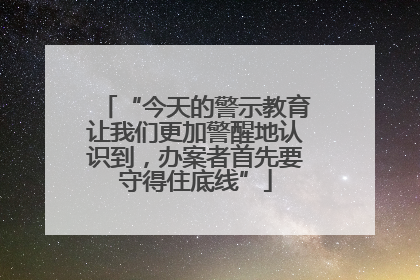 “今天的警示教育让我们更加警醒地认识到，办案者首先要守得住底线”