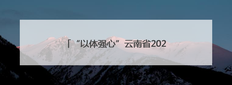 “以体强心”云南省2025年“奔跑吧·少年”儿童青少年主题健身活动正式启动