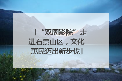 “双周影院”走进石景山区，文化惠民迈出新步伐