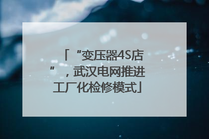 “变压器4S店”，武汉电网推进工厂化检修模式