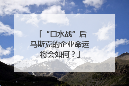 “口水战”后 马斯克的企业命运将会如何？