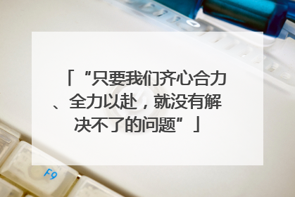 “只要我们齐心合力、全力以赴，就没有解决不了的问题”