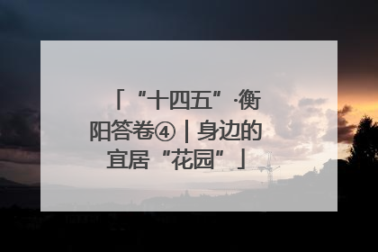 “十四五”·衡阳答卷④｜身边的宜居“花园”