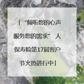 “倾听您的心声 服务您的需求” 人保寿险第17届客户节火热进行中