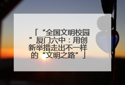 “全国文明校园”厦门六中：用创新举措走出不一样的“文明之路”