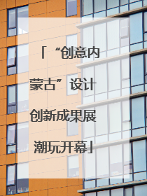 “创意内蒙古”设计创新成果展潮玩开幕