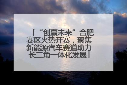 “创赢未来”合肥赛区火热开赛，聚焦新能源汽车赛道助力长三角一体化发展