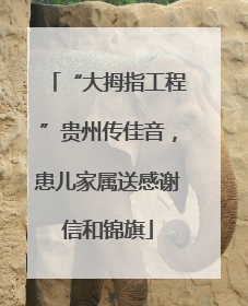 “大拇指工程”贵州传佳音，患儿家属送感谢信和锦旗