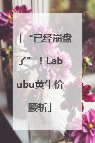 “已经崩盘了”！Labubu黄牛价腰斩