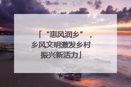 “惠风润乡”，乡风文明激发乡村振兴新活力