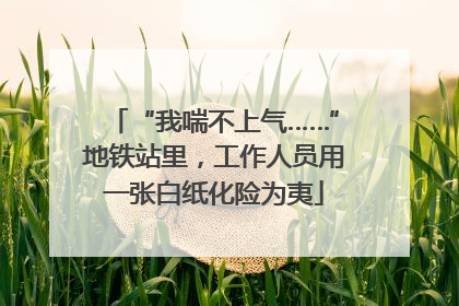 “我喘不上气……”地铁站里，工作人员用一张白纸化险为夷