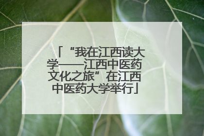 “我在江西读大学——江西中医药文化之旅”在江西中医药大学举行