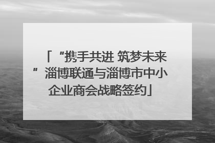 “携手共进 筑梦未来”淄博联通与淄博市中小企业商会战略签约