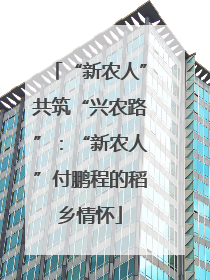 “新农人”共筑“兴农路”：“新农人”付鹏程的稻乡情怀