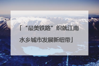 “最美铁路”织就江南水乡城市发展新纽带