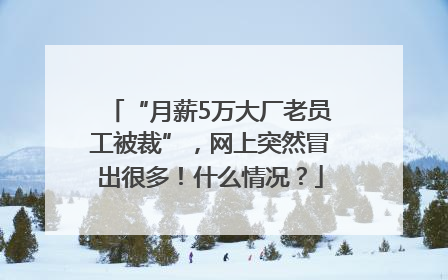 “月薪5万大厂老员工被裁”，网上突然冒出很多！什么情况？