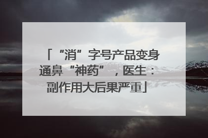 “消”字号产品变身通鼻“神药”，医生：副作用大后果严重