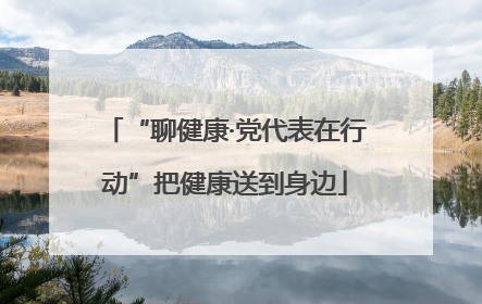 “聊健康·党代表在行动”把健康送到身边