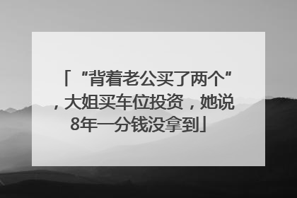 “背着老公买了两个”，大姐买车位投资，她说8年一分钱没拿到
