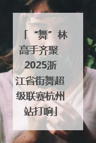 “舞”林高手齐聚 2025浙江省街舞超级联赛杭州站打响
