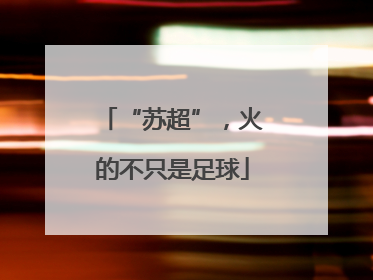 “苏超”，火的不只是足球