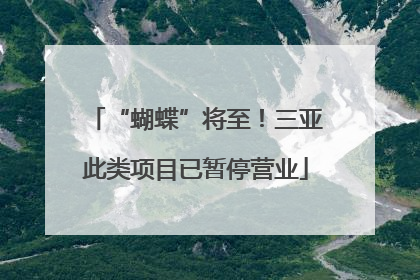 “蝴蝶”将至！三亚此类项目已暂停营业