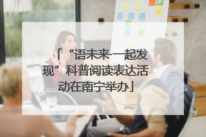 “语未来·一起发现”科普阅读表达活动在南宁举办