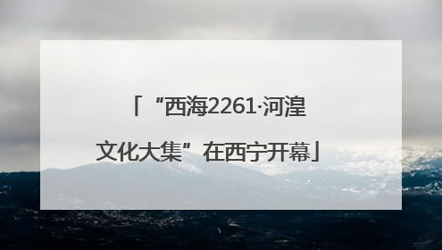 “西海2261·河湟文化大集”在西宁开幕