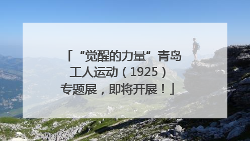 “觉醒的力量”青岛工人运动（1925）专题展，即将开展！