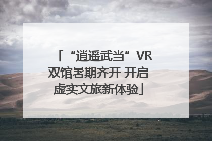 “逍遥武当”VR双馆暑期齐开 开启虚实文旅新体验