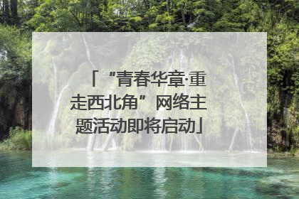 “青春华章·重走西北角”网络主题活动即将启动