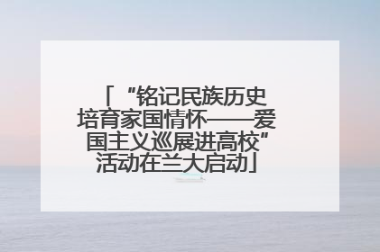 “铭记民族历史 培育家国情怀——爱国主义巡展进高校”活动在兰大启动